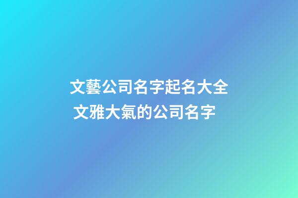 文藝公司名字起名大全 文雅大氣的公司名字-第1張-公司起名-玄機派